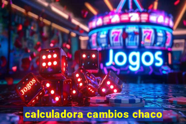 calculadora cambios chaco